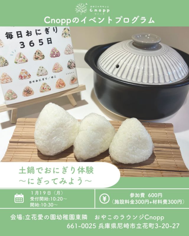 ・
1月19（月）
受付開始:10:20~
おにぎり体験:10:30~

・炊く前のお米はどんなのかな？触ってみよう
・お米はどうやってできるのかな？
・炊けたらにぎにぎ握ってみよう！
・できたらいただきまーす☆保護者の人と食べてみよう（具材は鮭、昆布、ゆかりとなります）

＊お子さまに食物アレルギーがある場合は、ご予約時にお子さまのお名前・生年月日と合わせてその旨を必ずご記入ください。
＊アレルギーのあるお子さまにつきましては、保護者の責任において内容をご確認のうえ、管理をお願いいたします。
＊誤嚥予防のため離乳食が完了しているお子様からを対象とさせていただきます。
＊感染症予防のため、保護者の方はマスクの着用のご協力をお願いいたします。

ご予約は1月16日（金）12:30~となっています。

#おやこのラウンジCnopp#おにぎり体験#子育て支援センター