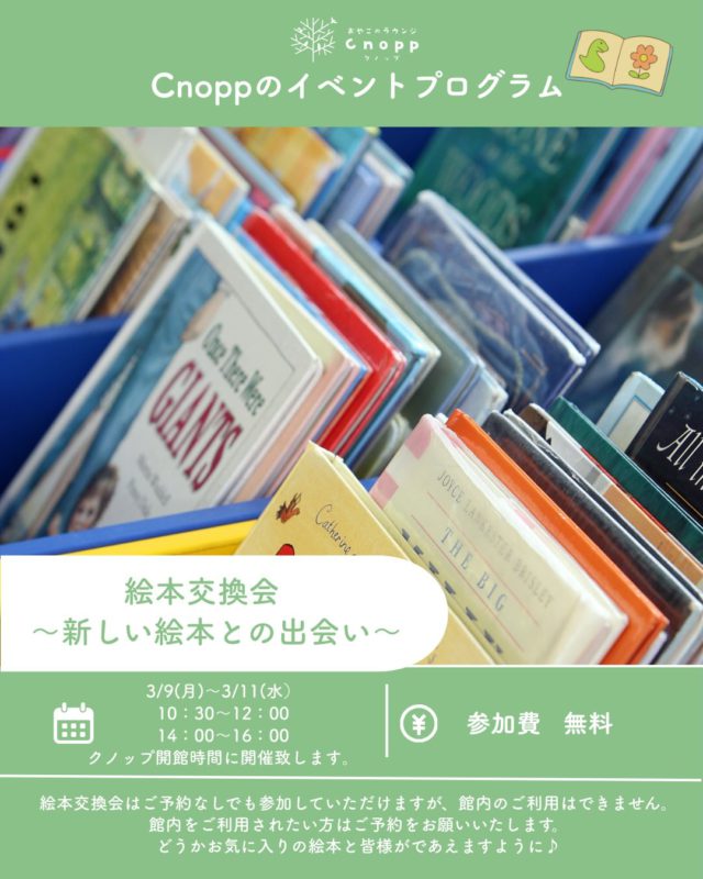 ・
3/9（月）〜3/11（水）まで
10:30〜12:00 /14:00〜16:00,
（3/9・3/11は10:30〜12:00のみ）
Cnopp開館時間に絵本交換会を開催いたします（予約不要）

ご自宅で読まなくなった絵本を持ち寄り、ほかの方の絵本と交換できます。

お子様の成長とともに読む絵本も変わりますよね。
誰かのお気に入りだった一冊が、
あなたのお気に入りになるかもしれません。
新しい絵本との出会いをぜひお楽しみください。

＊お持ち頂いた冊数まで交換できます（最大5冊）
＊予約なしでも参加可能ですが、館内では遊べません。
＊館内利用をご希望の方はご予約をお願いします。
＊お譲りのみも大歓迎です。

詳しくは2.3枚目の投稿もご覧ください。
皆様のお越しをお待ちしております。

#絵本交換会#おやこラウンジクノップ#子育て支援センター#SDGS活動